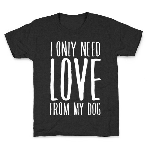 I Only Need Love From My Dog Kids T-Shirt