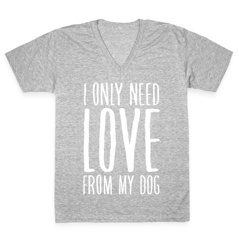 I Only Need Love From My Dog V-Neck Tee Shirt
