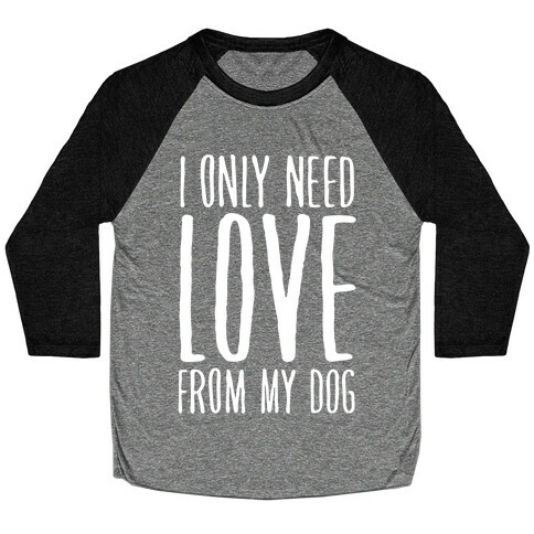 I Only Need Love From My Dog Baseball Tee