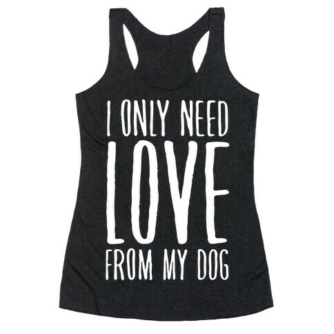 I Only Need Love From My Dog Racerback Tank Top