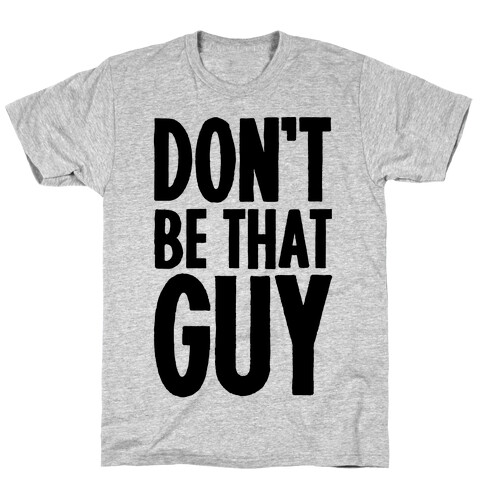 Don't Be That Guy  T-Shirt