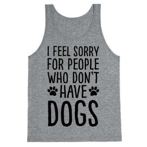I Feel Sorry For People Who Don't Have Dogs Tank Top