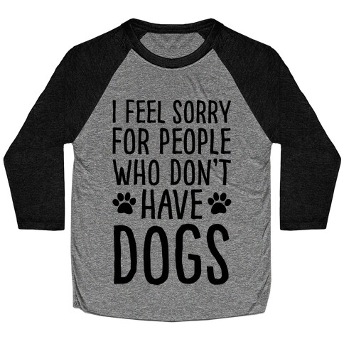 I Feel Sorry For People Who Don't Have Dogs Baseball Tee