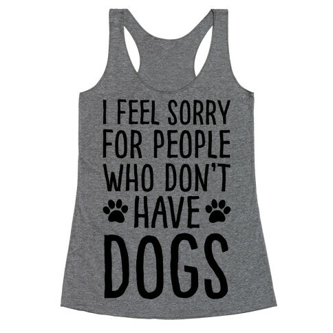 I Feel Sorry For People Who Don't Have Dogs Racerback Tank Top