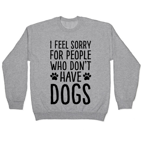 I Feel Sorry For People Who Don't Have Dogs Pullover