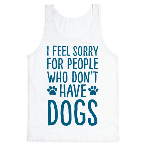 I Feel Sorry For People Who Don't Have Dogs Tank Top