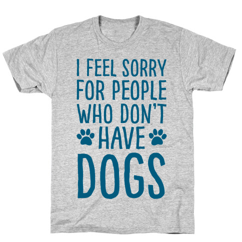 I Feel Sorry For People Who Don't Have Dogs T-Shirt