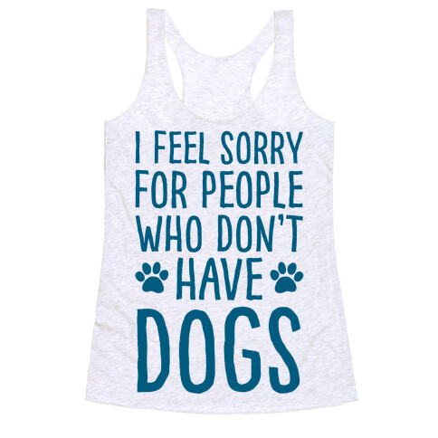 I Feel Sorry For People Who Don't Have Dogs Racerback Tank Top