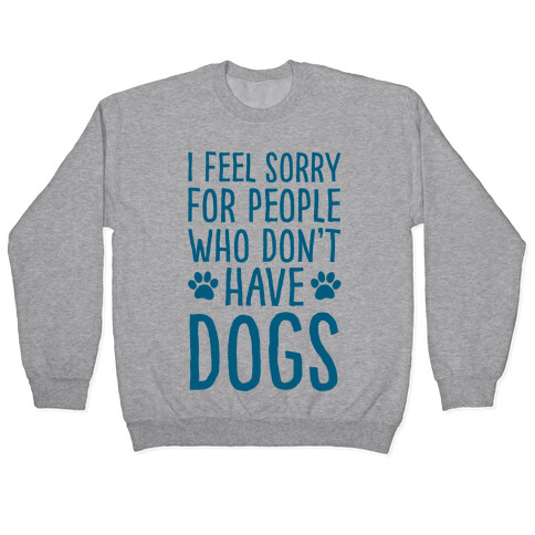 I Feel Sorry For People Who Don't Have Dogs Pullover