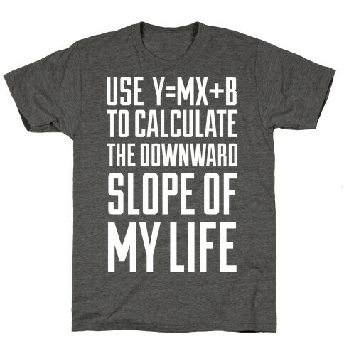 Use Y=MX+B To Calculate The Downward Slope Of My Life T-Shirt