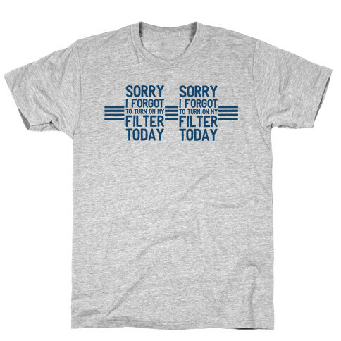 Sorry I Forgot to Turn On My Filter Today  T-Shirt