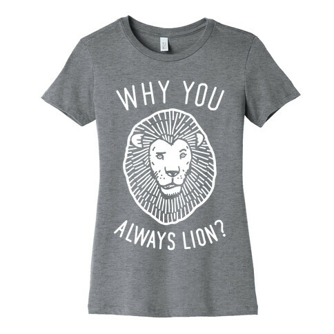 Why You Always Lion? Womens T-Shirt