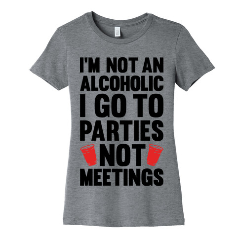 I'm Not An Alcoholic I Go To Parties Not Meetings Womens T-Shirt