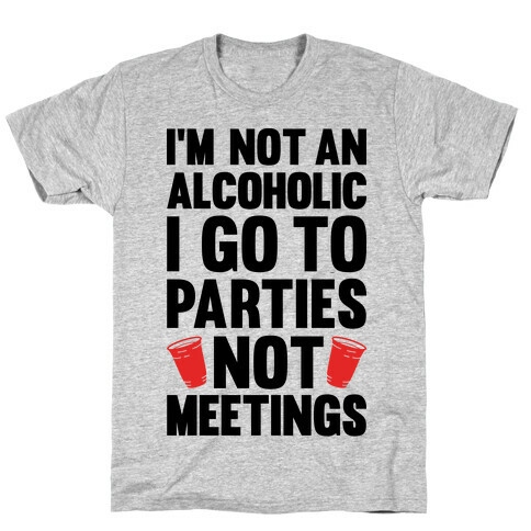 I'm Not An Alcoholic I Go To Parties Not Meetings T-Shirt