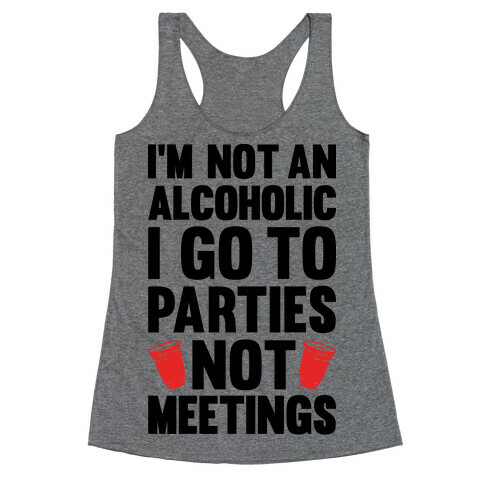 I'm Not An Alcoholic I Go To Parties Not Meetings Racerback Tank Top