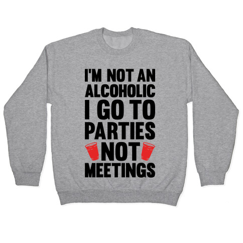 I'm Not An Alcoholic I Go To Parties Not Meetings Pullover