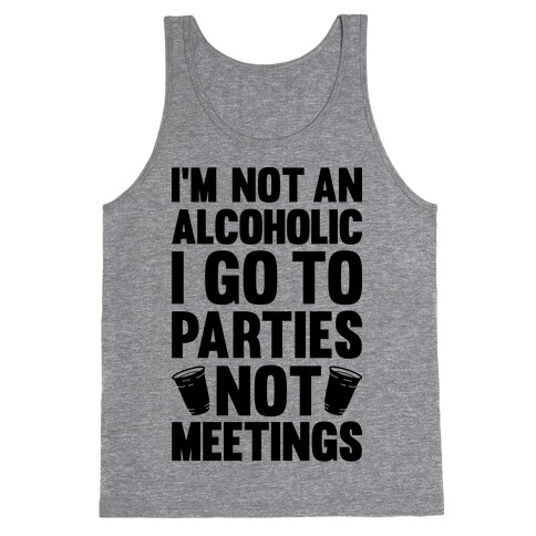 I'm Not An Alcoholic I Go To Parties Not Meetings Tank Top