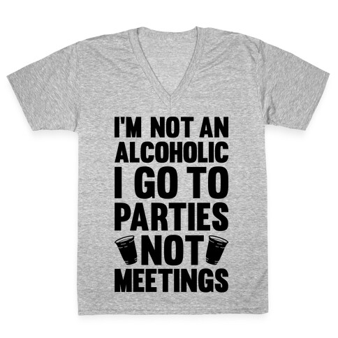 I'm Not An Alcoholic I Go To Parties Not Meetings V-Neck Tee Shirt