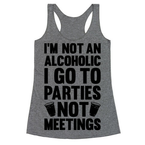 I'm Not An Alcoholic I Go To Parties Not Meetings Racerback Tank Top