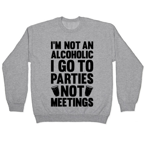 I'm Not An Alcoholic I Go To Parties Not Meetings Pullover
