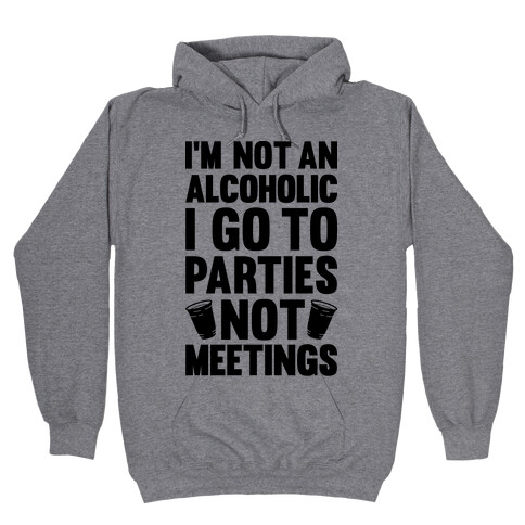 I'm Not An Alcoholic I Go To Parties Not Meetings Hooded Sweatshirt