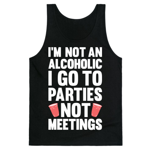 I'm Not An Alcoholic I Go To Parties Not Meetings Tank Top