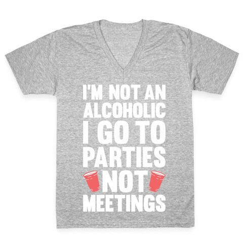 I'm Not An Alcoholic I Go To Parties Not Meetings V-Neck Tee Shirt