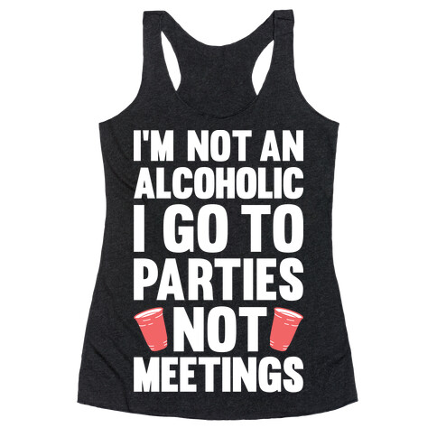 I'm Not An Alcoholic I Go To Parties Not Meetings Racerback Tank Top