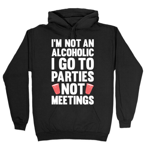 I'm Not An Alcoholic I Go To Parties Not Meetings Hooded Sweatshirt