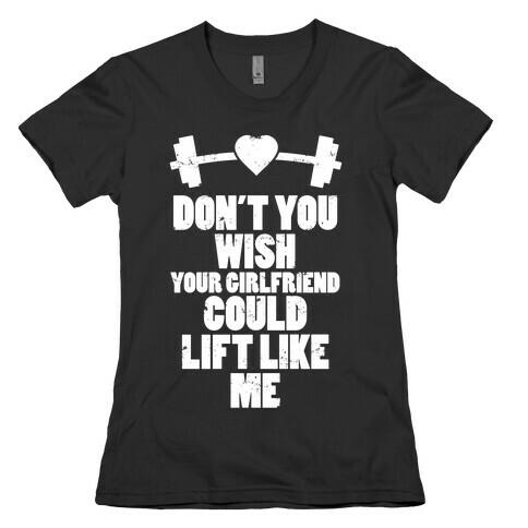 Don't You Wish Your Girlfriend Could Lift Like Me Womens T-Shirt
