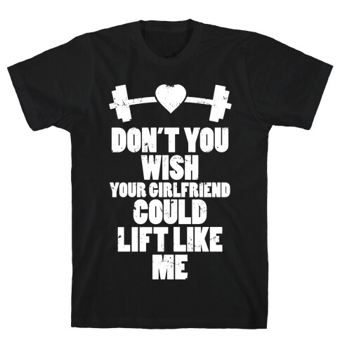 Don't You Wish Your Girlfriend Could Lift Like Me T-Shirt
