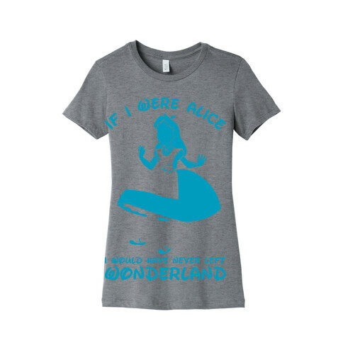 If I Were Alice I Would Have Never Left Wonderland Womens T-Shirt