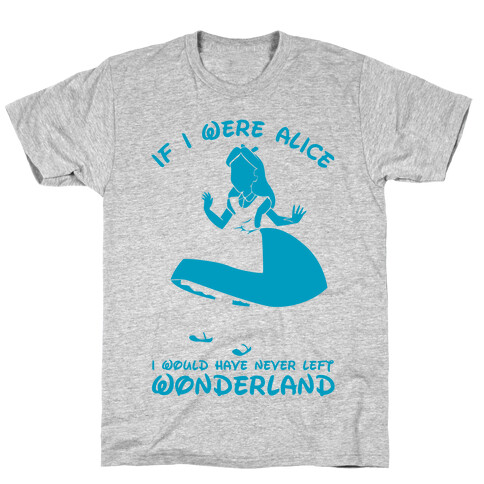 If I Were Alice I Would Have Never Left Wonderland T-Shirt
