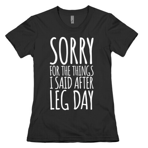 Sorry for the Things I Said After Leg Day Womens T-Shirt