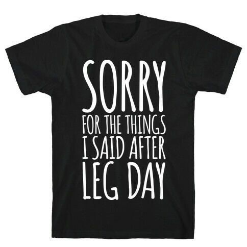 Sorry for the Things I Said After Leg Day T-Shirt