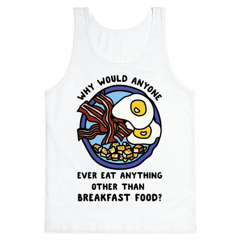 Why Would Anyone Ever Eat Anything Other Than Breakfast Food Tank Top