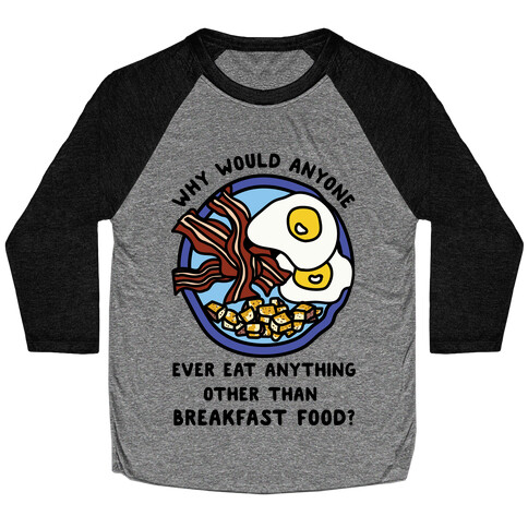 Why Would Anyone Ever Eat Anything Other Than Breakfast Food Baseball Tee