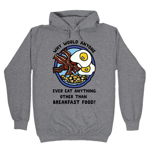Why Would Anyone Ever Eat Anything Other Than Breakfast Food Hooded Sweatshirt