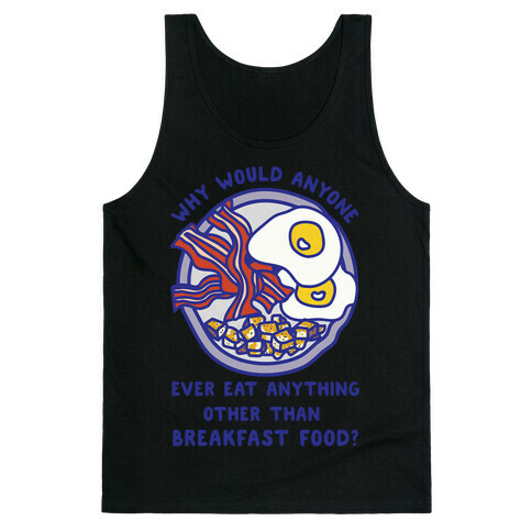 Why Would Anyone Ever Eat Anything Other Than Breakfast Food Tank Top