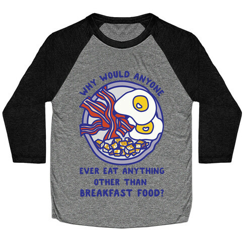 Why Would Anyone Ever Eat Anything Other Than Breakfast Food Baseball Tee