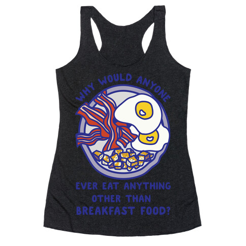 Why Would Anyone Ever Eat Anything Other Than Breakfast Food Racerback Tank Top