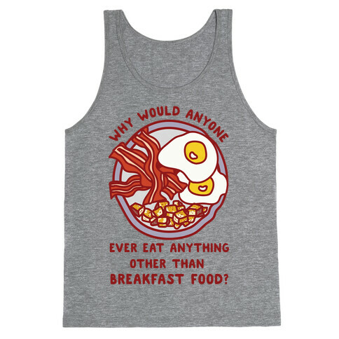 Why Would Anyone Ever Eat Anything Other Than Breakfast Food Tank Top