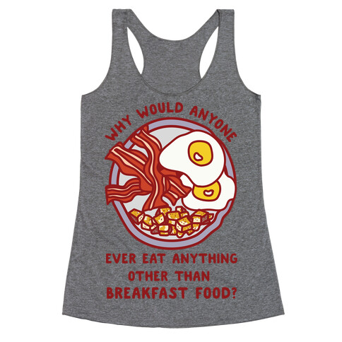 Why Would Anyone Ever Eat Anything Other Than Breakfast Food Racerback Tank Top