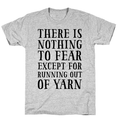 There Is Nothing To Fear Except Running Out Of Yarn T-Shirt