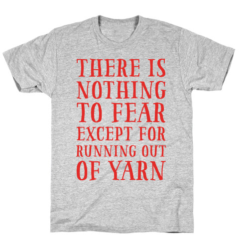 There Is Nothing To Fear Except Running Out Of Yarn T-Shirt