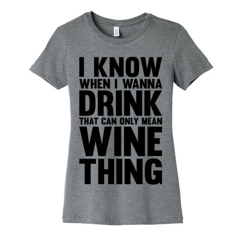 I Know When I Wanna Drink That Can Only Mean Wine Thing Womens T-Shirt