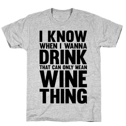 I Know When I Wanna Drink That Can Only Mean Wine Thing T-Shirt