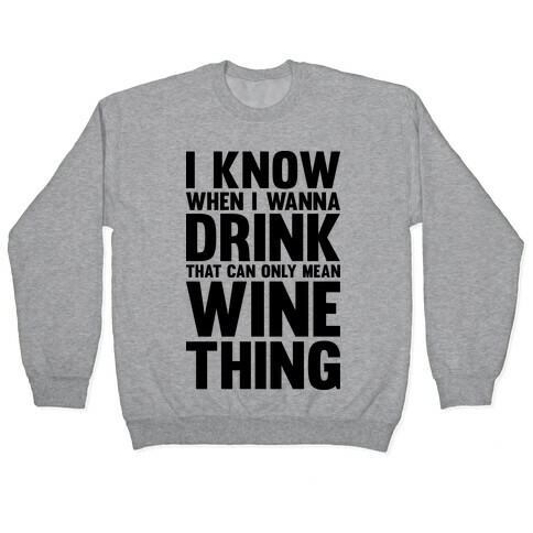 I Know When I Wanna Drink That Can Only Mean Wine Thing Pullover