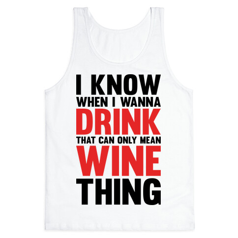 I Know When I Wanna Drink That Can Only Mean Wine Thing Tank Top