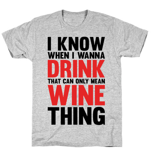 I Know When I Wanna Drink That Can Only Mean Wine Thing T-Shirt